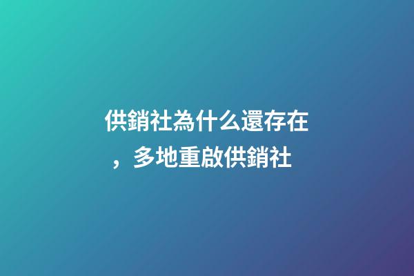 供銷社為什么還存在，多地重啟供銷社